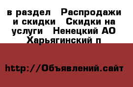  в раздел : Распродажи и скидки » Скидки на услуги . Ненецкий АО,Харьягинский п.